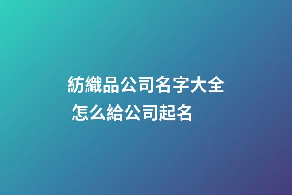 紡織品公司名字大全 怎么給公司起名-第1張-公司起名-玄機派